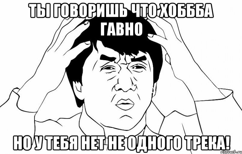 ты говоришь что хоббба гавно но у тебя нет не одного трека!, Мем ДЖЕКИ ЧАН