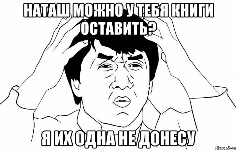 наташ можно у тебя книги оставить? я их одна не донесу, Мем ДЖЕКИ ЧАН