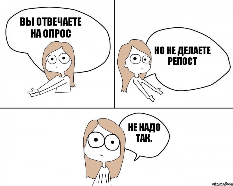 Вы отвечаете на опрос но не делаете репост не надо так., Комикс Не надо так