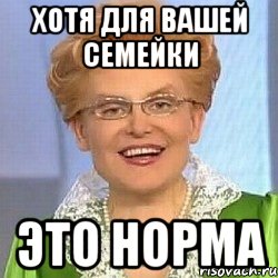 хотя для вашей семейки это норма