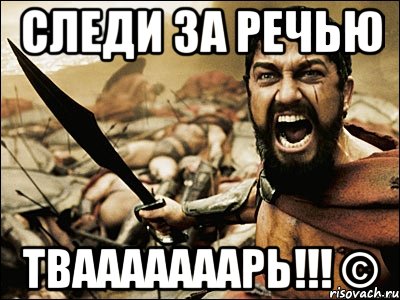 следи за речью твааааааарь!!! ©, Мем Это Спарта