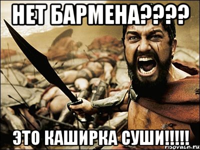 нет бармена??? это каширка суши!!!, Мем Это Спарта