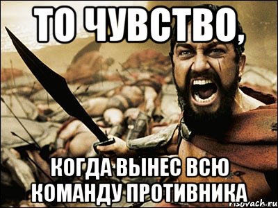 то чувство, когда вынес всю команду противника, Мем Это Спарта