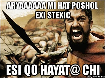 aryaaaaaa mi hat poshol exi stexic esi qo hayat@ chi, Мем Это Спарта