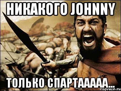 никакого johnny только спартааааа..., Мем Это Спарта