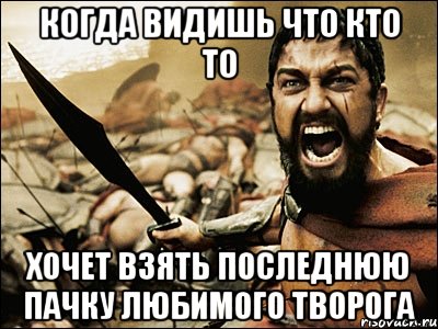 когда видишь что кто то хочет взять последнюю пачку любимого творога, Мем Это Спарта