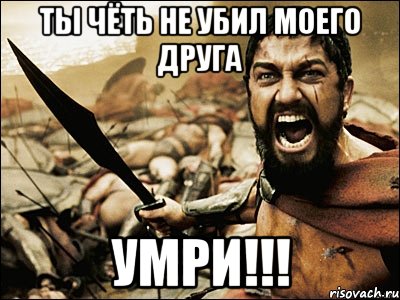 ты чёть не убил моего друга умри!!!, Мем Это Спарта