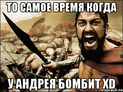 то самое время когда у андрея бомбит xd, Мем Это Спарта