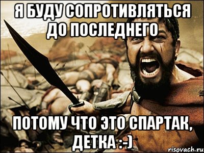 я буду сопротивляться до последнего потому что это спартак, детка :-), Мем Это Спарта