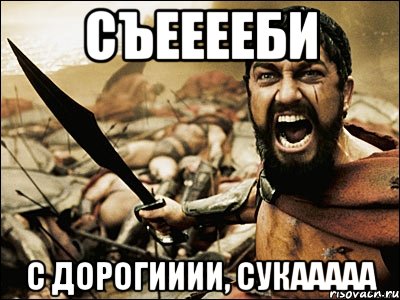 съееееби с дорогииии, сукааааа, Мем Это Спарта