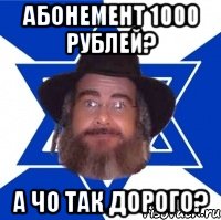 абонемент 1000 рублей? а чо так дорого?, Мем Еврей советчик