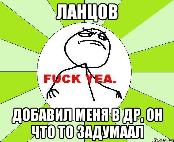 ланцов добавил меня в др, он что то задумаал, Мем фак е