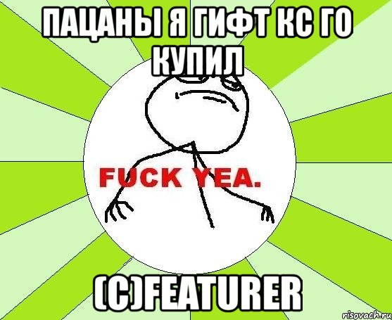 пацаны я гифт кс го купил (с)featurer, Мем фак е