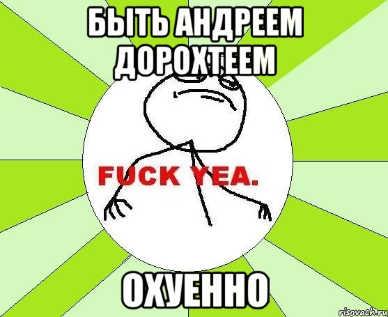 быть андреем дорохтеем охуенно, Мем фак е