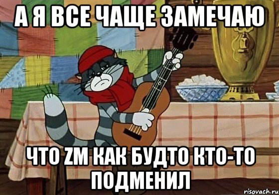 а я все чаще замечаю что zm как будто кто-то подменил