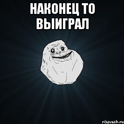 наконец то выиграл , Мем Forever Alone