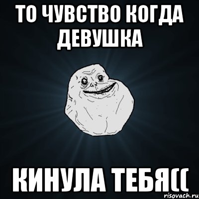 то чувство когда девушка кинула тебя((, Мем Forever Alone