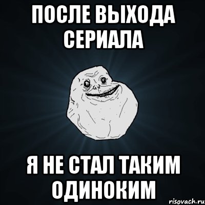 после выхода сериала я не стал таким одиноким, Мем Forever Alone