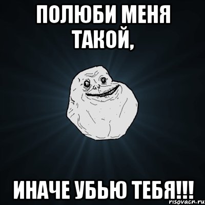 полюби меня такой, иначе убью тебя!!!, Мем Forever Alone