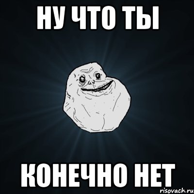 ну что ты конечно нет, Мем Forever Alone