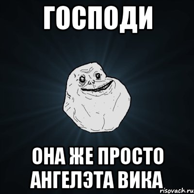 господи она же просто ангелэта вика, Мем Forever Alone