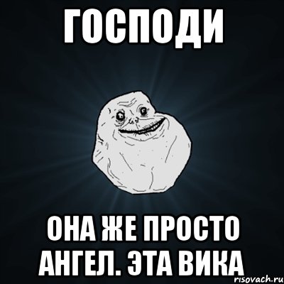 господи она же просто ангел. эта вика, Мем Forever Alone