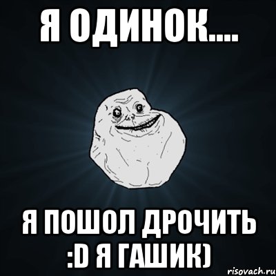 я одинок.... я пошол дрочить :d я гашик), Мем Forever Alone