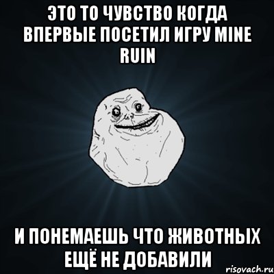 это то чувство когда впервые посетил игру mine ruin и понемаешь что животных ещё не добавили, Мем Forever Alone