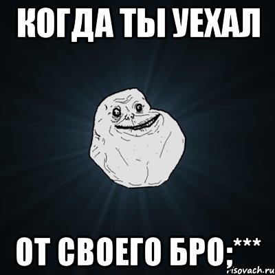 когда ты уехал от своего бро;***, Мем Forever Alone