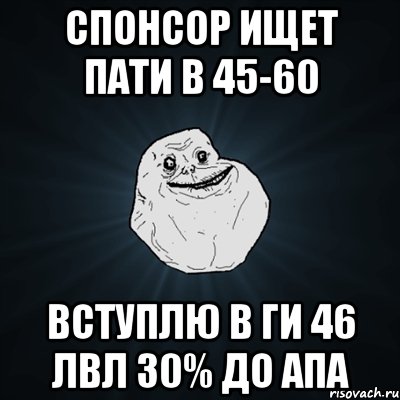 спонсор ищет пати в 45-60 вступлю в ги 46 лвл 30% до апа, Мем Forever Alone