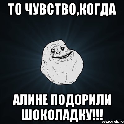 то чувство,когда алине подорили шоколадку!!!, Мем Forever Alone