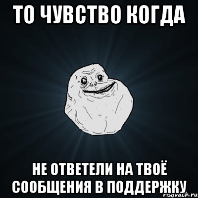 то чувство когда не ответели на твоё сообщения в поддержку, Мем Forever Alone