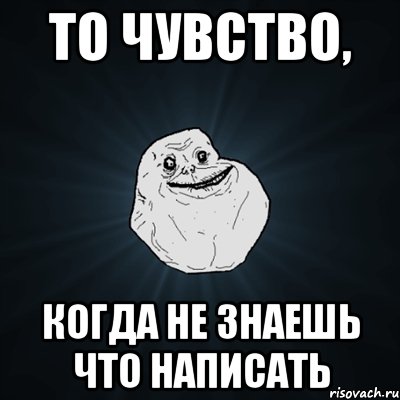 то чувство, когда не знаешь что написать, Мем Forever Alone