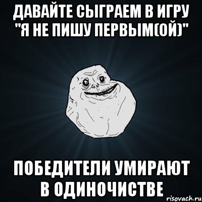 давайте сыграем в игру "я не пишу первым(ой)" победители умирают в одиночистве, Мем Forever Alone