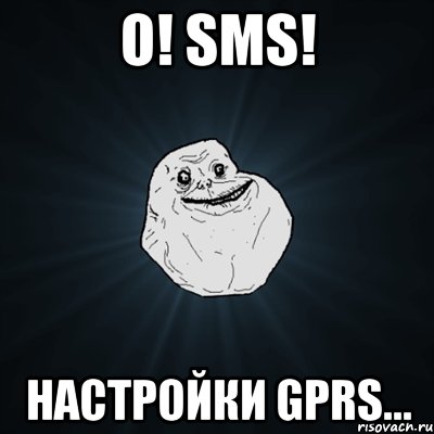 о! sms! настройки gprs..., Мем Forever Alone