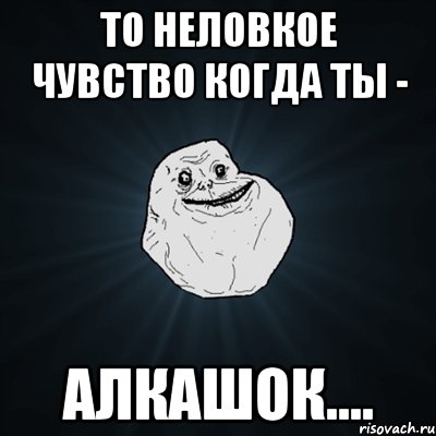 то неловкое чувство когда ты - алкашок...., Мем Forever Alone