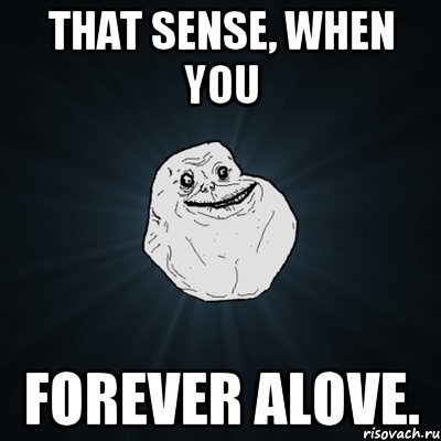 that sense, when you forever alove., Мем Forever Alone