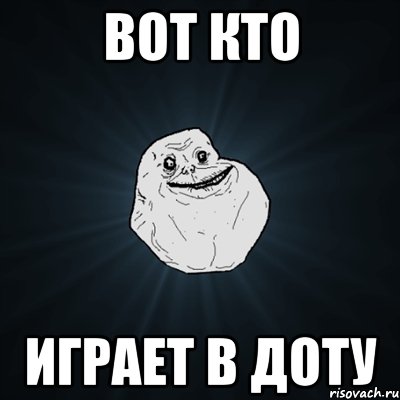 вот кто играет в доту, Мем Forever Alone