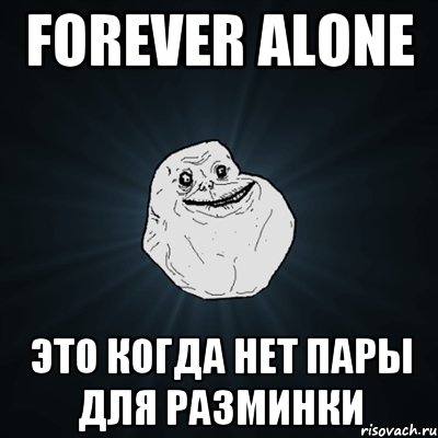 forever alone это когда нет пары для разминки, Мем Forever Alone