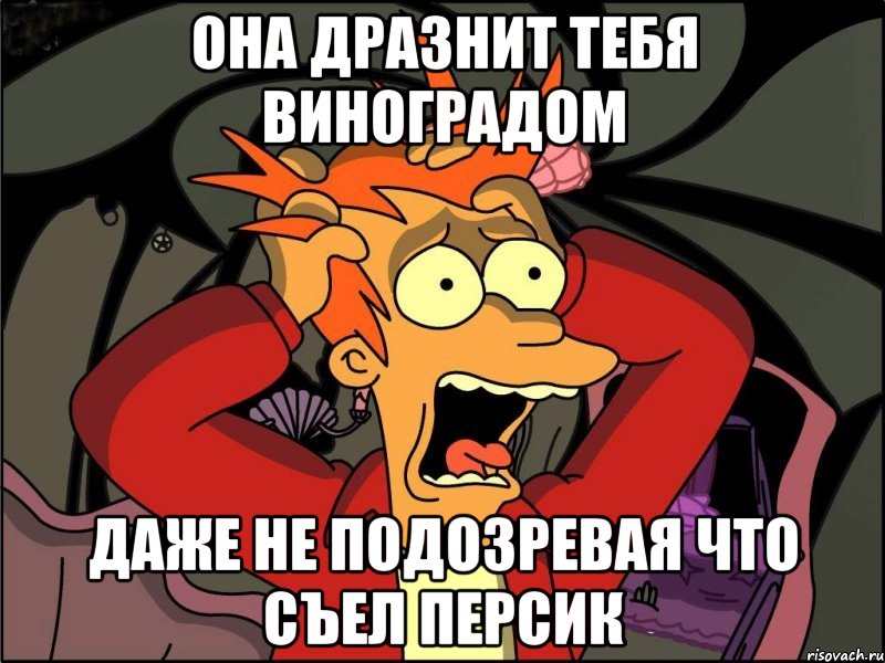 она дразнит тебя виноградом даже не подозревая что съел персик, Мем Фрай в панике