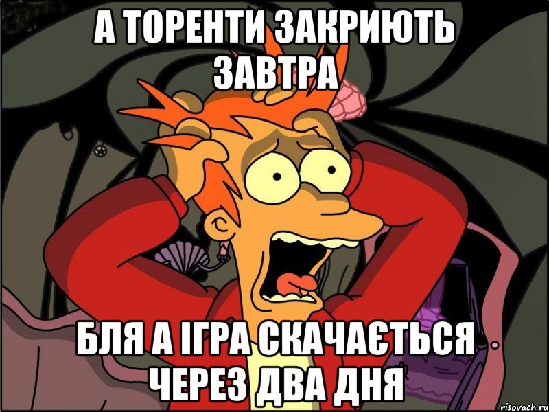 а торенти закриють завтра бля а ігра скачається через два дня