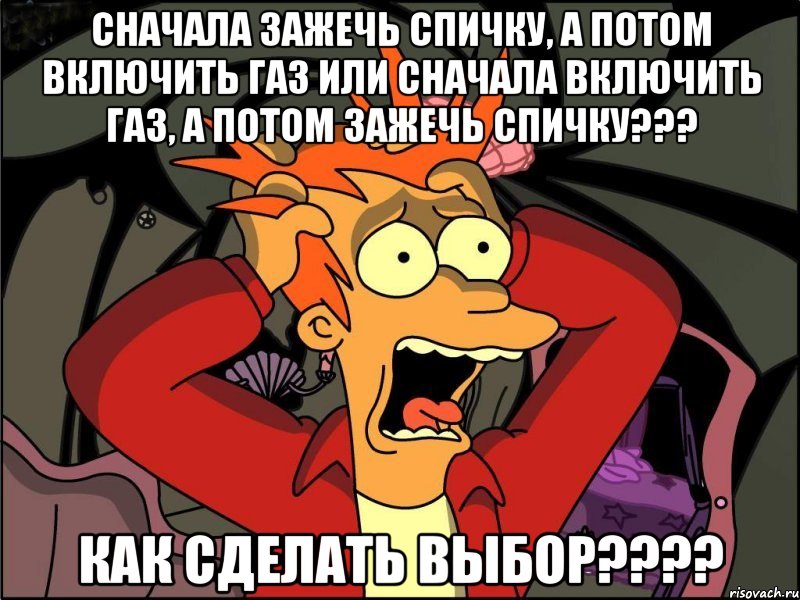 сначала зажечь спичку, а потом включить газ или сначала включить газ, а потом зажечь спичку??? как сделать выбор???, Мем Фрай в панике