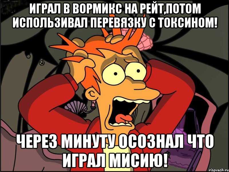 играл в вормикс на рейт,потом использивал перевязку с токсином! через минуту осознал что играл мисию!, Мем Фрай в панике