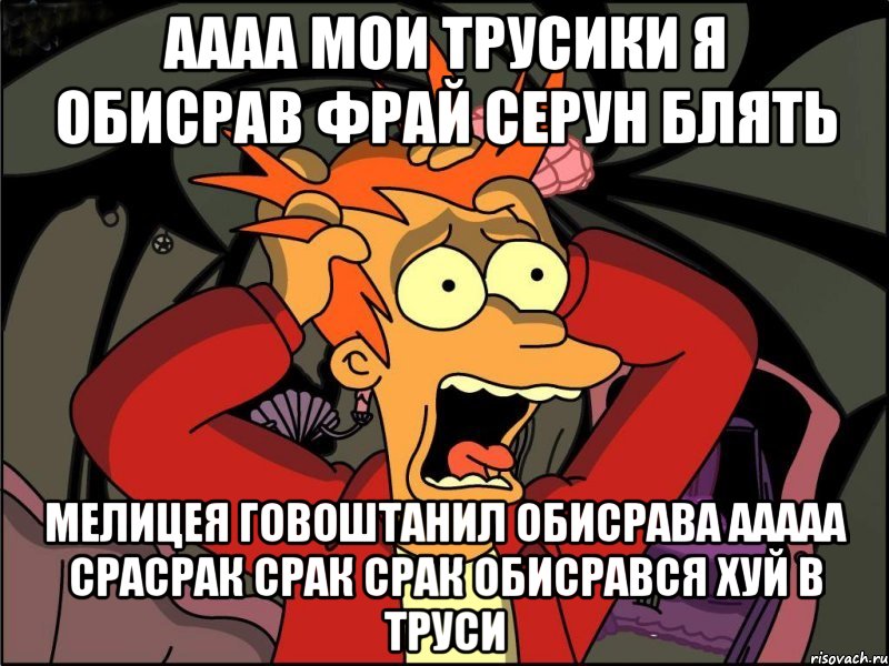 аааа мои трусики я обисрав фрай серун блять мелицея говоштанил обисрава ааааа срасрак срак срак обисрався хуй в труси, Мем Фрай в панике