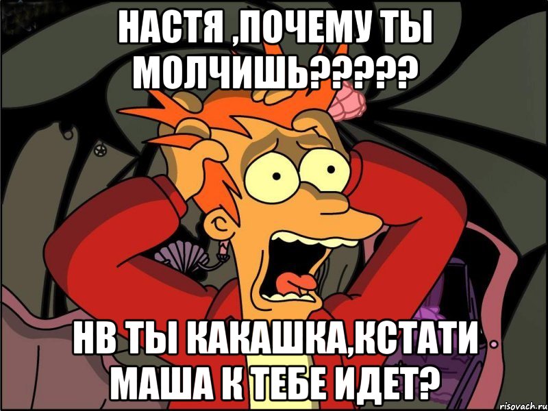 настя ,почему ты молчишь??? нв ты какашка,кстати маша к тебе идет?, Мем Фрай в панике