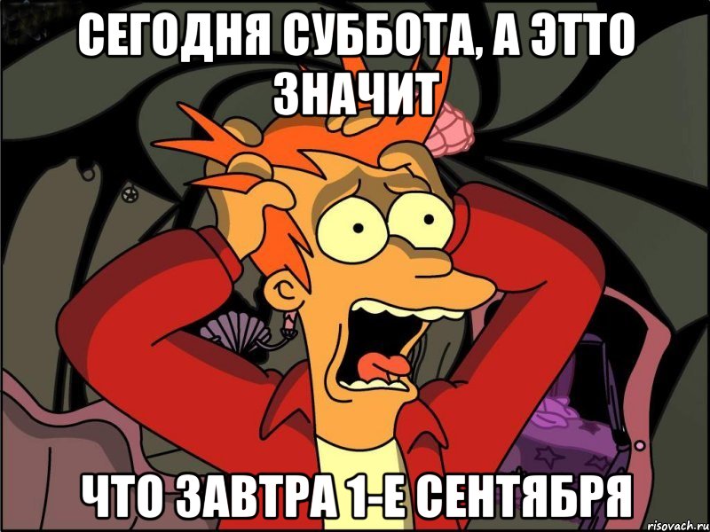 сегодня суббота, а этто значит что завтра 1-е сентября, Мем Фрай в панике