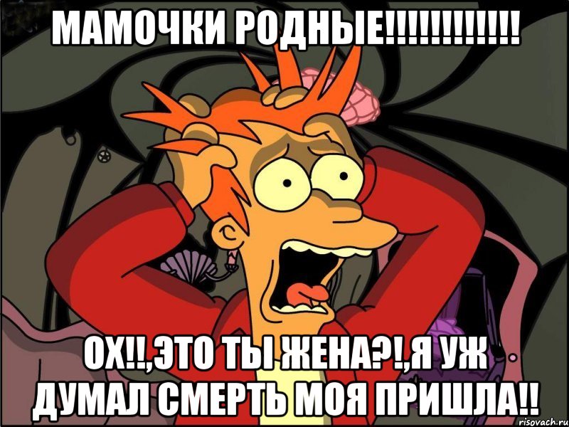 мамочки родные!!! ох!!,это ты жена?!,я уж думал смерть моя пришла!!, Мем Фрай в панике