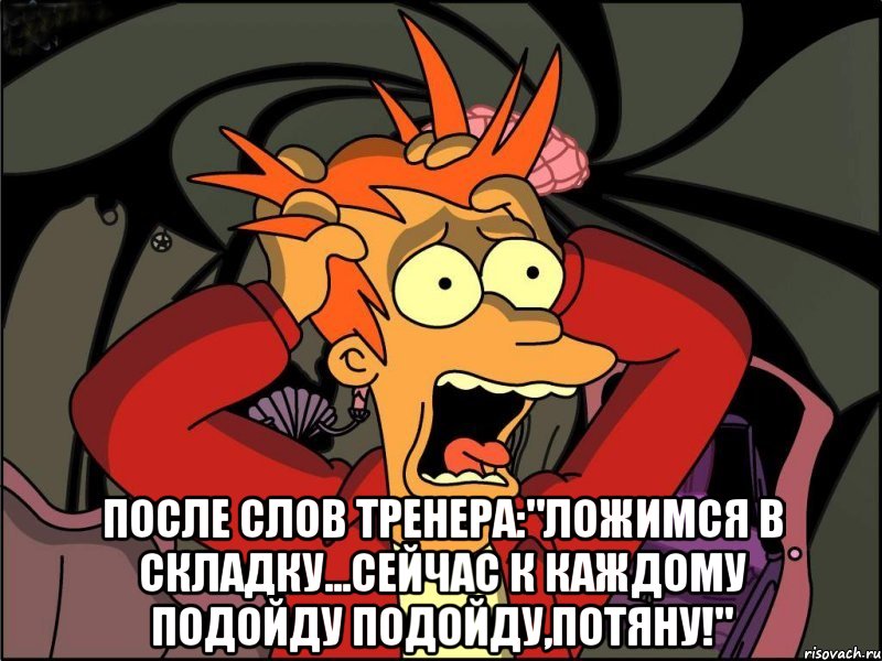  после слов тренера:"ложимся в складку...сейчас к каждому подойду подойду,потяну!", Мем Фрай в панике