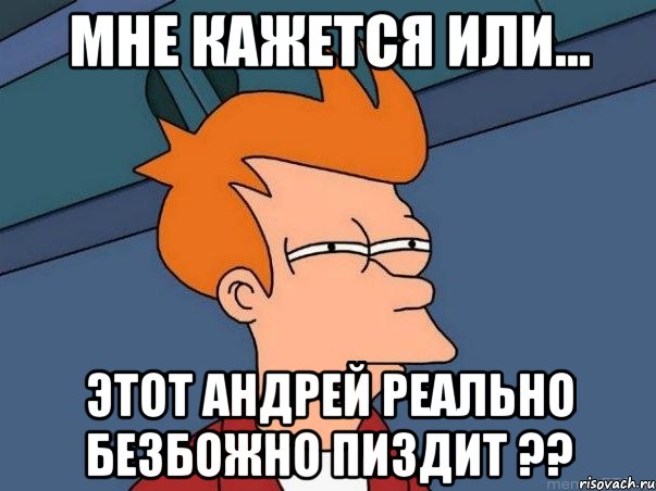 мне кажется или... этот андрей реально безбожно пиздит ??, Мем  Фрай (мне кажется или)