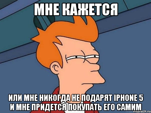 мне кажется или мне никогда не подарят iphone 5 и мне придется покупать его самим, Мем  Фрай (мне кажется или)